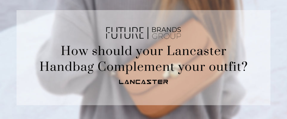 How Should Your Lancaster Handbag Complement Your Outfit cover from Future Brands Group