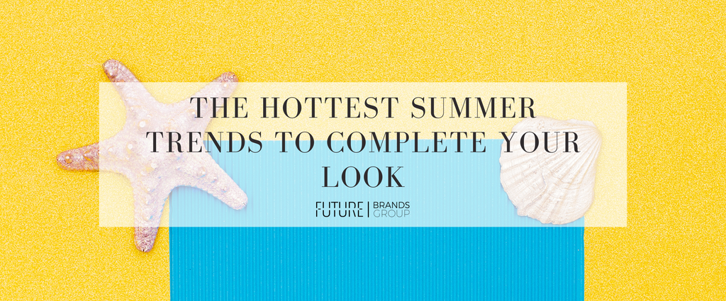 Future Brands Group: Unveiling the Hottest Summer Trends to Complete Your Look | Blog Cover